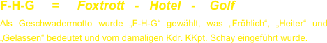 F-H-G     =     Foxtrott   -   Hotel   -    Golf
Als Geschwadermotto wurde „F-H-G“ gewählt, was „Fröhlich“, „Heiter“ und „Gelassen“ bedeutet und vom damaligen Kdr. KKpt. Schay eingeführt wurde.